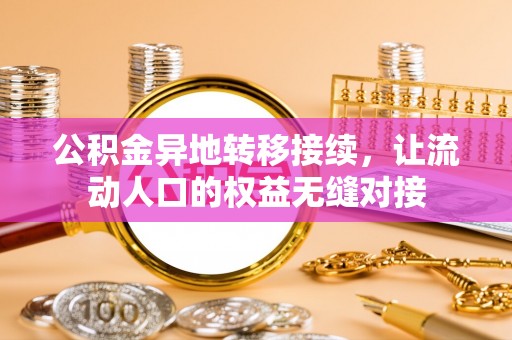 兴安盟公积金异地转移接续，让流动人口的权益无缝对接