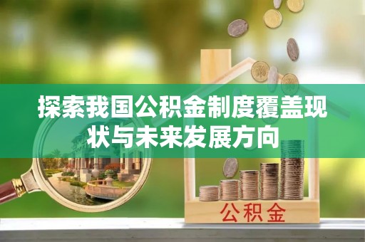 兴安盟探索我国公积金制度覆盖现状与未来发展方向