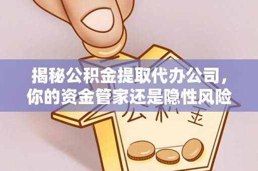兴安盟揭秘公积金提取代办公司，你的资金管家还是隐性风险？