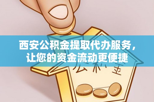 兴安盟西安公积金提取代办服务，让您的资金流动更便捷