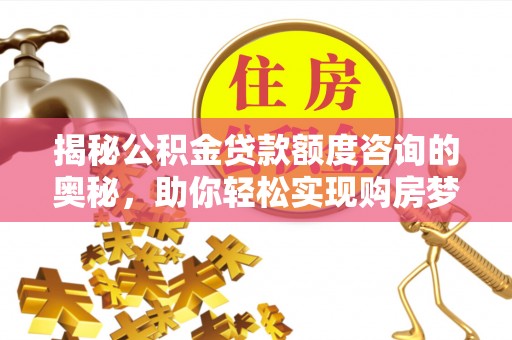 兴安盟揭秘公积金贷款额度咨询的奥秘，助你轻松实现购房梦想