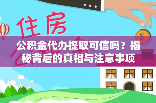 兴安盟公积金代办提取可信吗？揭秘背后的真相与注意事项