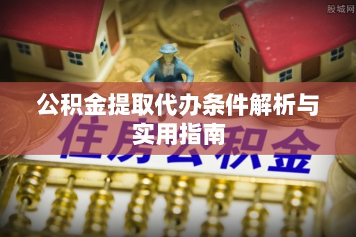 兴安盟公积金提取代办条件解析与实用指南