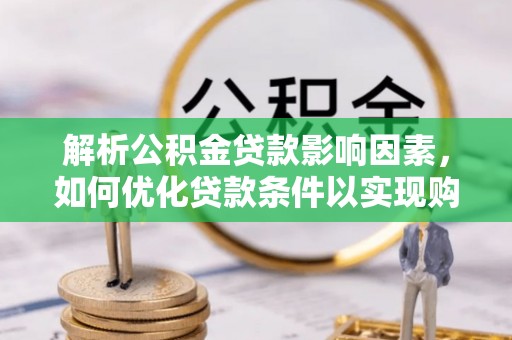 兴安盟解析公积金贷款影响因素，如何优化贷款条件以实现购房梦想