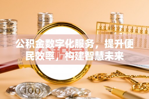 兴安盟公积金数字化服务，提升便民效率，构建智慧未来