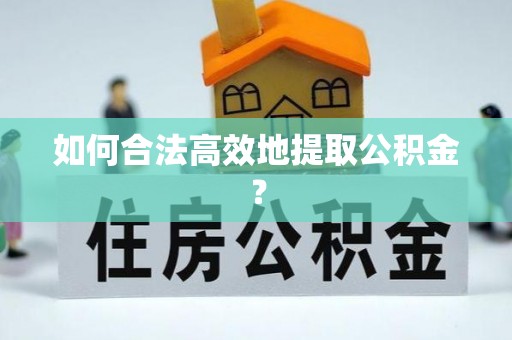 兴安盟如何合法高效地提取公积金？